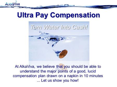 Ultra Pay Compensation Turn Water Into Cash! At AlkaViva, we believe that you should be able to understand the major points of a good, lucid compensation.