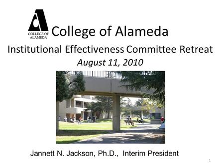 College of Alameda Institutional Effectiveness Committee Retreat August 11, 2010 1 Jannett N. Jackson, Ph.D., Interim President.