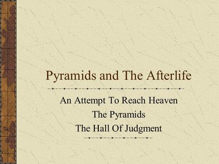 Pyramids and The Afterlife An Attempt To Reach Heaven The Pyramids The Hall Of Judgment.