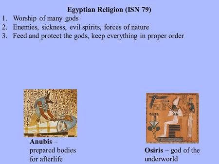 Egyptian Religion (ISN 79) 1.Worship of many gods 2.Enemies, sickness, evil spirits, forces of nature 3.Feed and protect the gods, keep everything in proper.