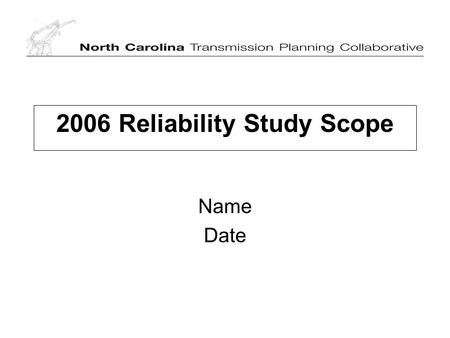 2006 Reliability Study Scope Name Date. DRAFT 2 Purpose of Study Assess the PEC and Duke transmission systems’ reliability Develop a single reliability.