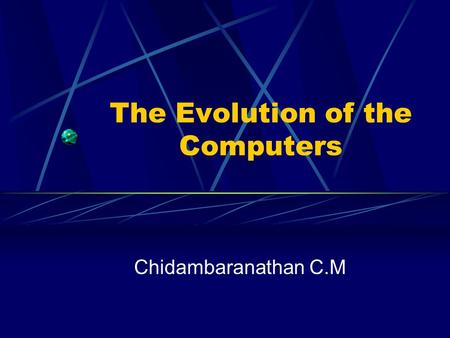 The Evolution of the Computers Chidambaranathan C.M.