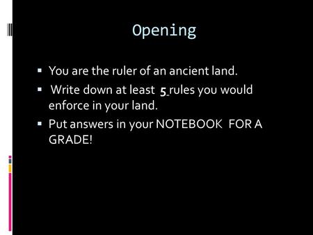 Opening  You are the ruler of an ancient land.  Write down at least 5 rules you would enforce in your land.  Put answers in your NOTEBOOK FOR A GRADE!