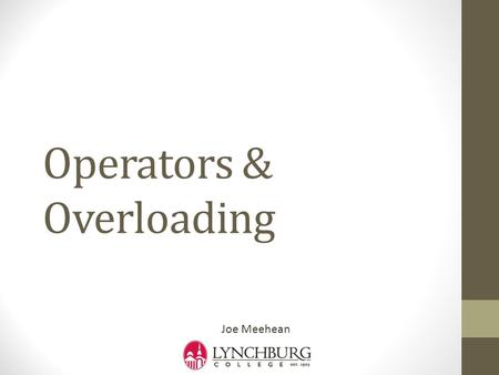 Operators & Overloading Joe Meehean. Expressions Expression composed of operands combined with operators e.g., a + b Operands variables and literals in.