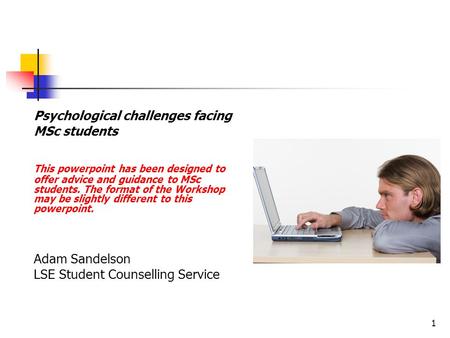 1 P sychological challenges facing MSc students This powerpoint has been designed to offer advice and guidance to MSc students. The format of the Workshop.