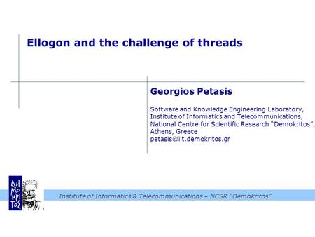 Institute of Informatics & Telecommunications – NCSR “Demokritos” Ellogon and the challenge of threads Georgios Petasis Software and Knowledge Engineering.