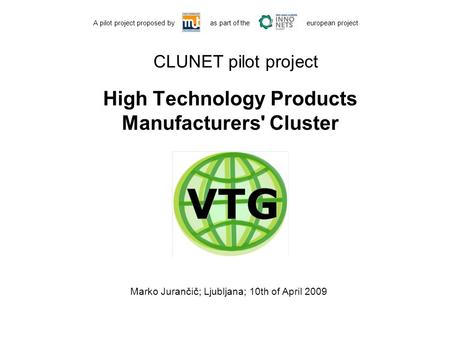 CLUNET pilot project High Technology Products Manufacturers' Cluster A pilot project proposed by as part of the european project Marko Jurančič; Ljubljana;