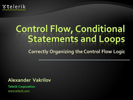 Correctly Organizing the Control Flow Logic Alexander Vakrilov Telerik Corporation www.telerik.com.