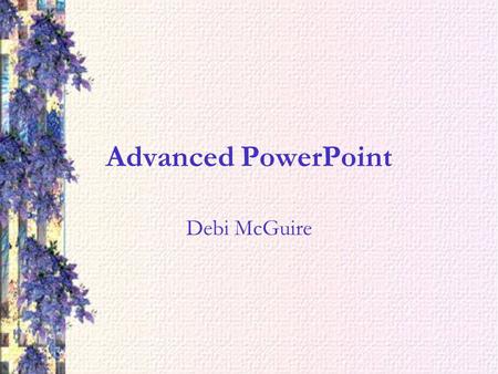 Advanced PowerPoint Debi McGuire. Master Pages If you want to make a change that will affect the entire presentation such as layout or font, then you.