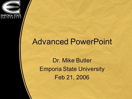 Advanced PowerPoint Dr. Mike Butler Emporia State University Feb 21, 2006.