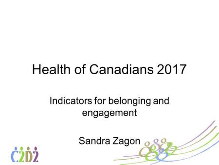 Health of Canadians 2017 Indicators for belonging and engagement Sandra Zagon.