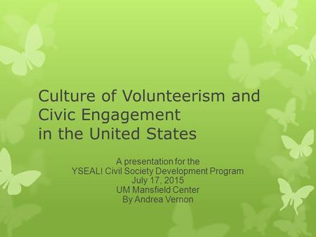 Culture of Volunteerism and Civic Engagement in the United States A presentation for the YSEALI Civil Society Development Program July 17, 2015 UM Mansfield.