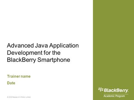 © 2009 Research In Motion Limited Advanced Java Application Development for the BlackBerry Smartphone Trainer name Date.