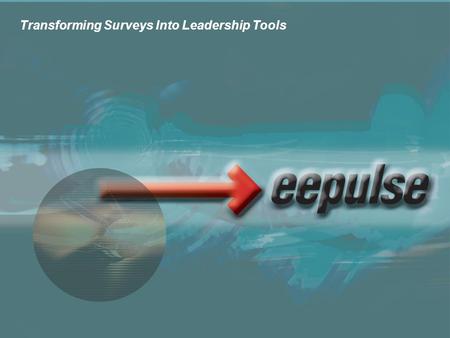 Copyright © 2003, eePulse, Inc. 1 Transforming Surveys Into Leadership Tools.