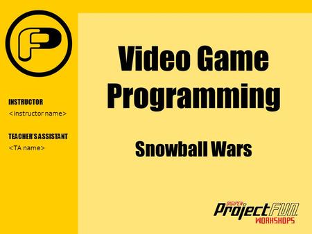 VIDEO GAME PROGRAMMING Video Game Programming Snowball Wars INSTRUCTOR TEACHER’S ASSISTANT.