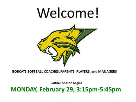 Welcome! BOBCATS SOFTBALL COACHES, PARENTS, PLAYERS, and MANAGERS Softball Season begins MONDAY, February 29, 3:15pm-5:45pm.
