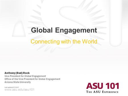 Global Engagement Connecting with the World www.asu.edu/asu101 Anthony (Bud) Rock Vice President for Global Engagement Office of the Vice President for.