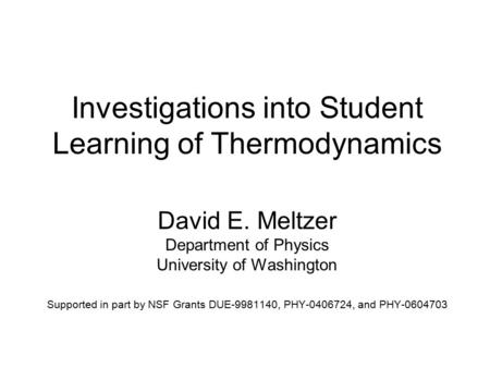 Investigations into Student Learning of Thermodynamics David E. Meltzer Department of Physics University of Washington Supported in part by NSF Grants.