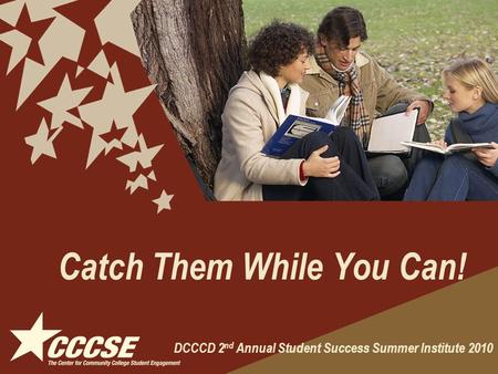 Catch Them While You Can! DCCCD 2 nd Annual Student Success Summer Institute 2010.