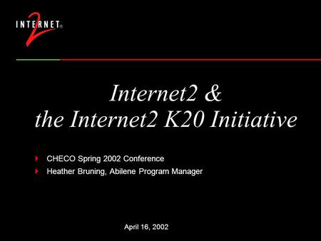 Internet2 & the Internet2 K20 Initiative  CHECO Spring 2002 Conference  Heather Bruning, Abilene Program Manager April 16, 2002.