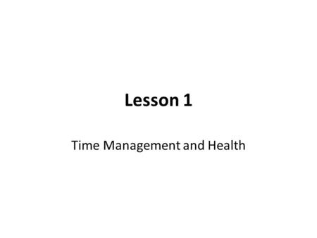 Lesson 1 Time Management and Health. Review Terms Basic Needs Everyday Living Goals Health Moderation Nutrition Opportunity Cost Sedentary Stress Time.