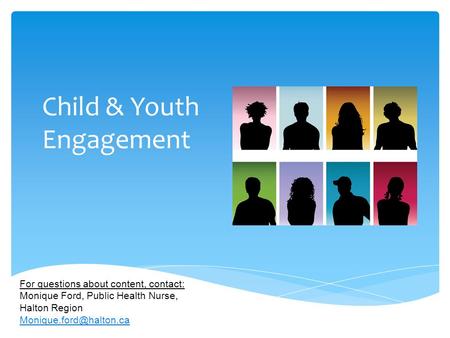 Child & Youth Engagement For questions about content, contact: Monique Ford, Public Health Nurse, Halton Region