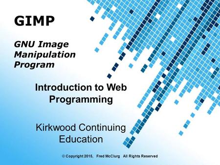 Powerpoint Templates 1 GIMP GNU Image Manipulation Program © Copyright 2015, Fred McClurg All Rights Reserved Introduction to Web Programming Kirkwood.