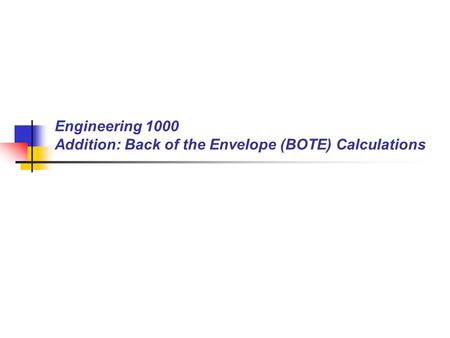Engineering 1000 Addition: Back of the Envelope (BOTE) Calculations.