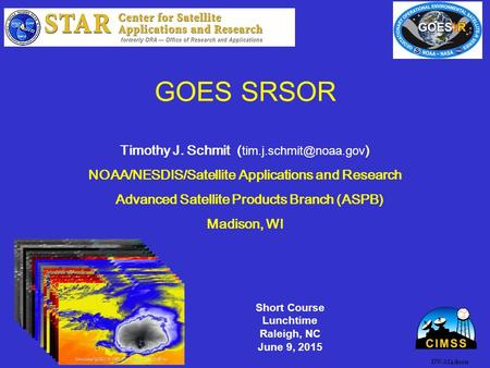 GOES SRSOR Timothy J. Schmit ( ) NOAA/NESDIS/Satellite Applications and Research Advanced Satellite Products Branch (ASPB) Madison,