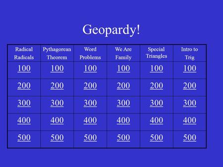 Geopardy! Radical Radicals Pythagorean Theorem Word Problems We Are Family Special Triangles Intro to Trig 100 200 300 400 500.
