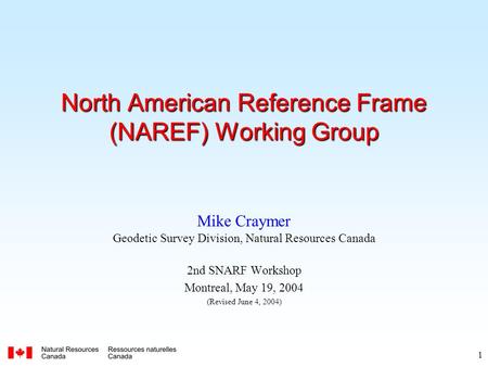 1 North American Reference Frame (NAREF) Working Group Mike Craymer Geodetic Survey Division, Natural Resources Canada 2nd SNARF Workshop Montreal, May.