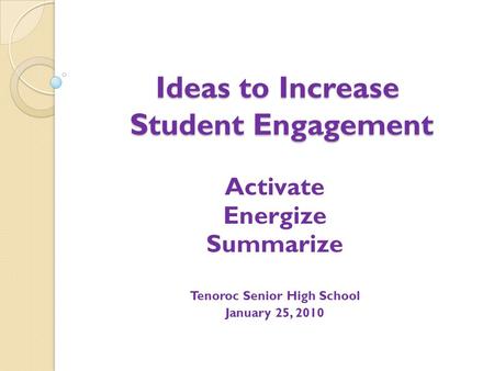 Ideas to Increase Student Engagement Activate Energize Summarize Tenoroc Senior High School January 25, 2010.