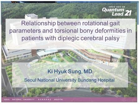 Ki Hyuk Sung, MD Relationship between rotational gait parameters and torsional bony deformities in patients with diplegic cerebral palsy Seoul National.