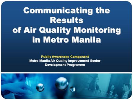 Communicating the Results of Air Quality Monitoring in Metro Manila Public Awareness Component Metro Manila Air Quality Improvement Sector Development.