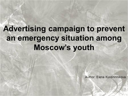 Advertising campaign to prevent an emergency situation among Moscow’s youth Author: Elena Kuvshinnikova.
