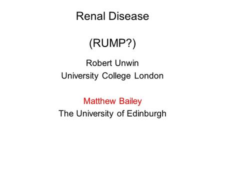Renal Disease (RUMP?) Robert Unwin University College London Matthew Bailey The University of Edinburgh.