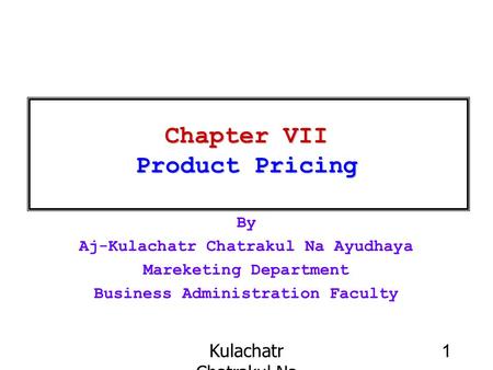 Kulachatr Chatrakul Na Ayudhaya 1 Chapter VII Product Pricing By Aj-Kulachatr Chatrakul Na Ayudhaya Mareketing Department Business Administration Faculty.