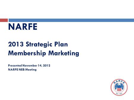 NARFE 2013 Strategic Plan Membership Marketing Presented November 14, 2012 NARFE NEB Meeting.