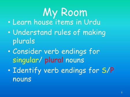 My Room Learn house items in Urdu Understand rules of making plurals Consider verb endings for singular/ plural nouns Identify verb endings for S/P nouns.