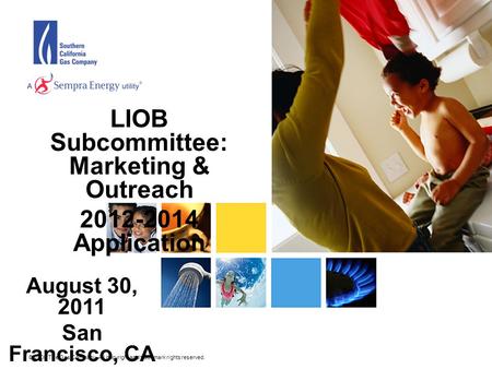 © 2006 The Gas Company. All copyright and trademark rights reserved. LIOB Subcommittee: Marketing & Outreach 2012-2014 Application August 30, 2011 San.