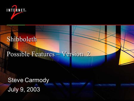 Shibboleth Possible Features – Version 2 Steve Carmody July 9, 2003 Steve Carmody July 9, 2003.