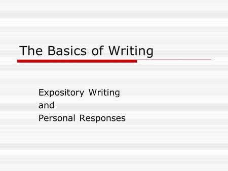 The Basics of Writing Expository Writing and Personal Responses.