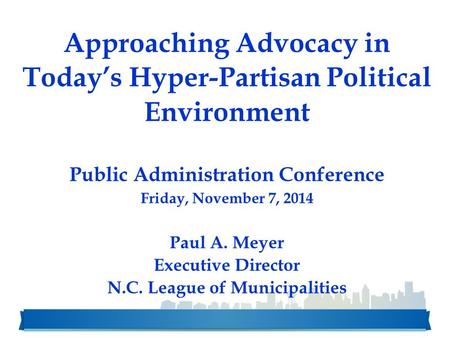 Approaching Advocacy in Today’s Hyper-Partisan Political Environment Public Administration Conference Friday, November 7, 2014 Paul A. Meyer Executive.