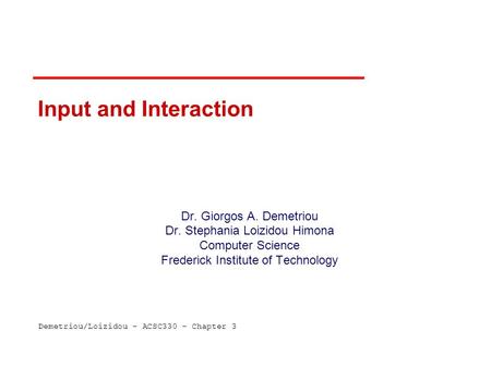 Demetriou/Loizidou – ACSC330 – Chapter 3 Input and Interaction Dr. Giorgos A. Demetriou Dr. Stephania Loizidou Himona Computer Science Frederick Institute.