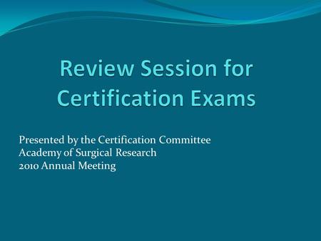Presented by the Certification Committee Academy of Surgical Research 2010 Annual Meeting.