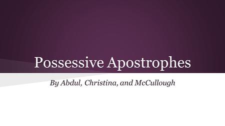 Possessive Apostrophes By Abdul, Christina, and McCullough.