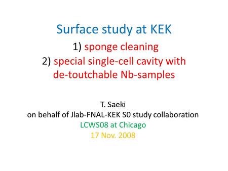 Surface study at KEK 1) sponge cleaning 2) special single-cell cavity with de-toutchable Nb-samples T. Saeki on behalf of Jlab-FNAL-KEK S0 study collaboration.