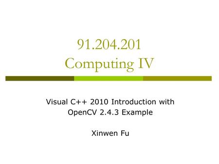 91.204.201 Computing IV Visual C++ 2010 Introduction with OpenCV 2.4.3 Example Xinwen Fu.