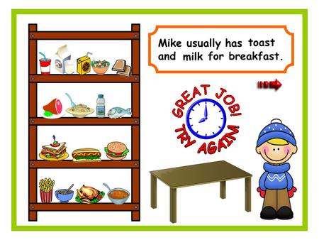 Mike usually has and for breakfast. toast milk. Minie usually has and for lunch. fish, salad juice.