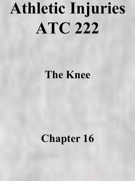 Athletic Injuries ATC 222 The Knee Chapter 16 Anatomy –bony –muscular –cartilage –ligaments –bursa –etc.